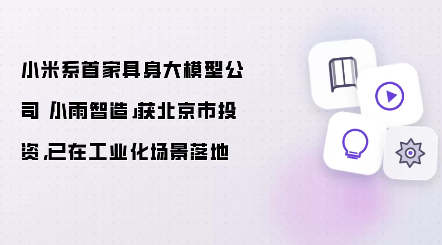 小米系首家具身大模型公司小雨智造获北京市投资：已在工业化场景落地