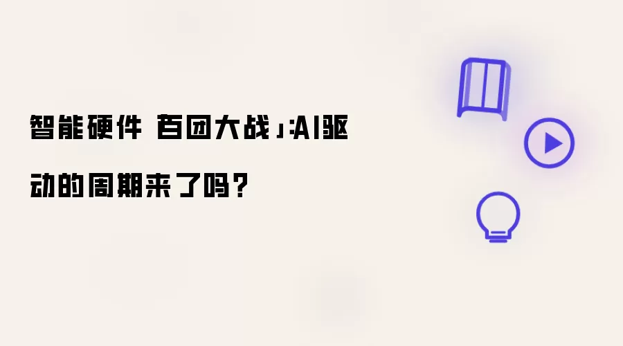 智能硬件“百团大战”：AI驱动的周期来了吗？