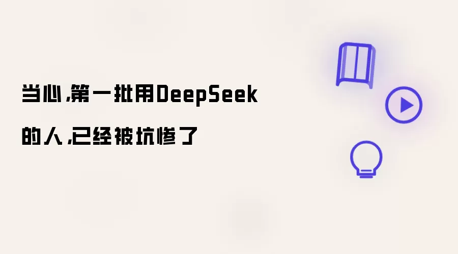 当心：第一批用DeepSeek的人：已经被坑惨了
