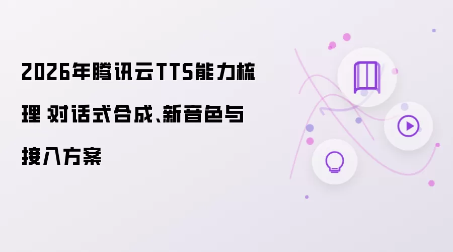 2026年腾讯云TTS能力梳理：对话式合成:新音色与接入方案
