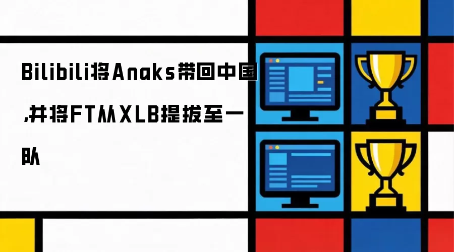 Bilibili将Anaks带回中国并将FT从XLB提拔至一队