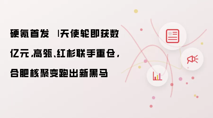 硬氪首发 | 天使轮即获数亿元，高瓴、红杉联手重仓，合肥核聚变跑出新黑马