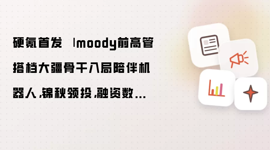 硬氪首发 | moody前高管搭档大疆骨干入局陪伴机器人,锦秋领投,融资数千万