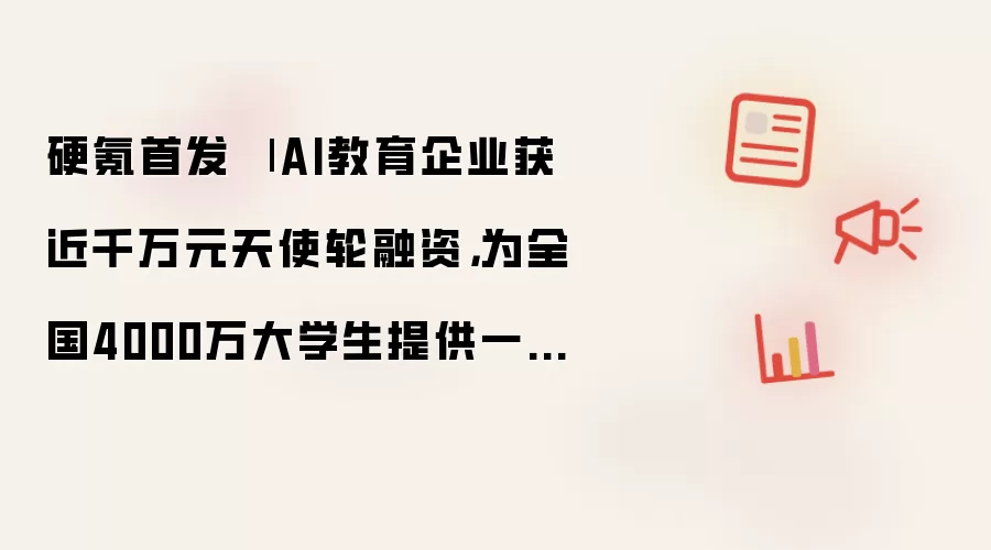 硬氪首发 | AI教育企业获近千万元天使轮融资，为全国4000万大学生提供一站式备考AI助手