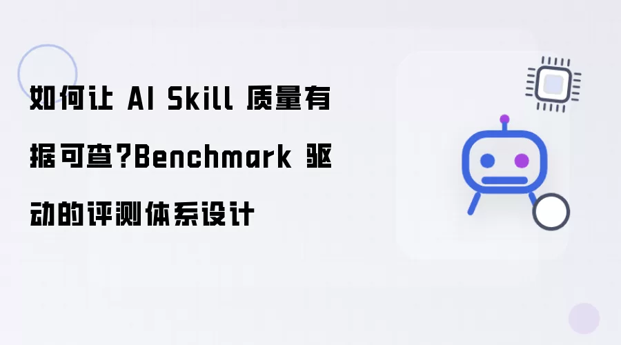 如何让 AI Skill 质量有据可查?Benchmark 驱动的评测体系设计