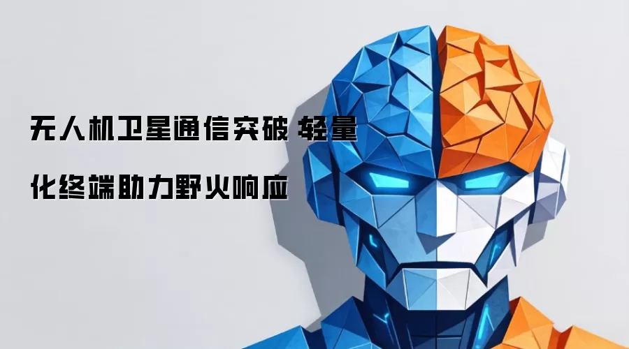 无人机卫星通信突破:轻量化终端助力野火响应