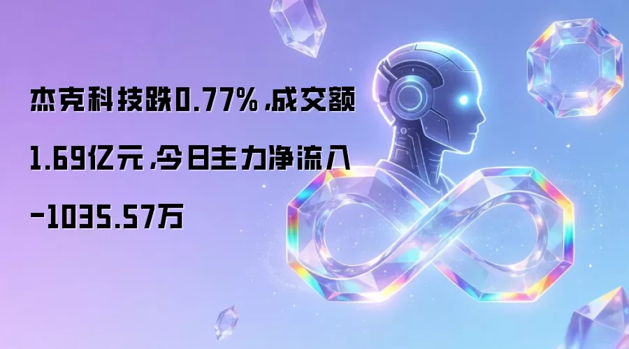 杰克科技跌0.77%，成交额1.69亿元，今日主力净流入-1035.57万