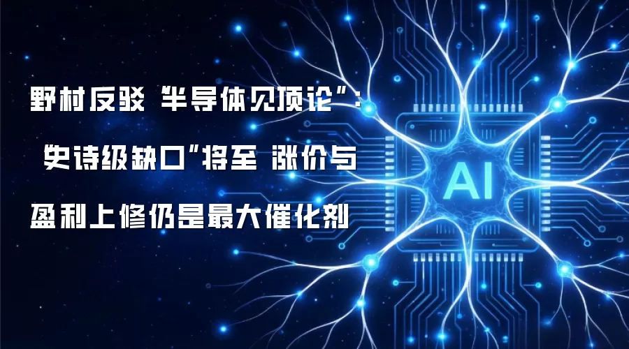 野村反驳“半导体见顶论”:“史诗级缺口”将至 涨价与盈利上修仍是最大催化剂
