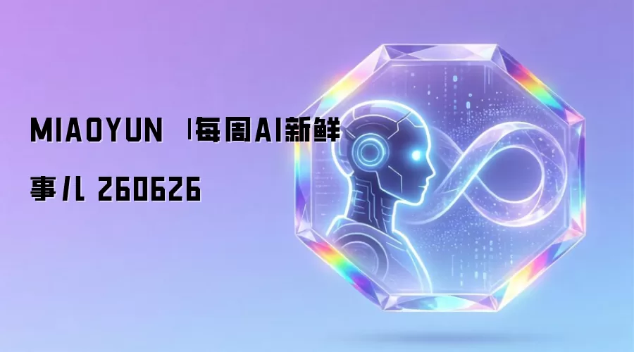 MIAOYUN | 每周AI新鲜事儿 260626