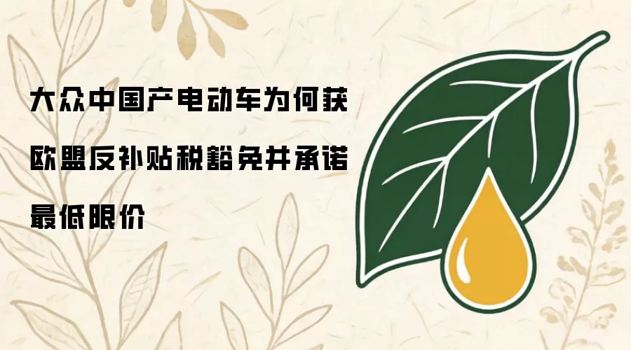 大众中国产电动车为何获欧盟反补贴税豁免并承诺最低限价