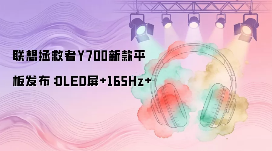 联想拯救者Y700新款平板发布：OLED屏+165Hz+