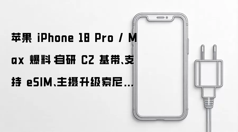 苹果 iPhone 18 Pro / Max 爆料:自研 C2 基带、支持 eSIM、主摄升级索尼 IMX905