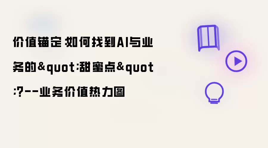价值锚定：如何找到AI与业务的"甜蜜点"？--业务价值热力图