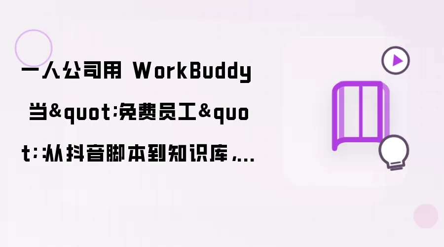 一人公司用 WorkBuddy 当"免费员工":从抖音脚本到知识库,我的三个月实战心得