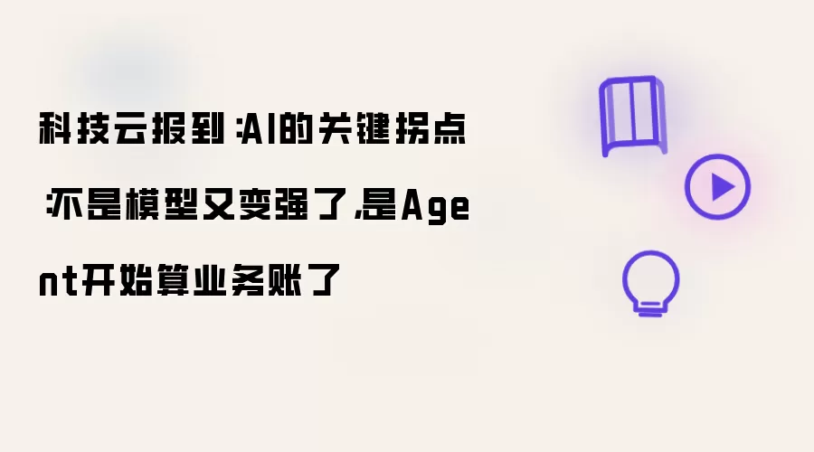 科技云报到：AI的关键拐点：不是模型又变强了，是Agent开始算业务账了