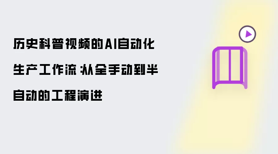 历史科普视频的AI自动化生产工作流:从全手动到半自动的工程演进