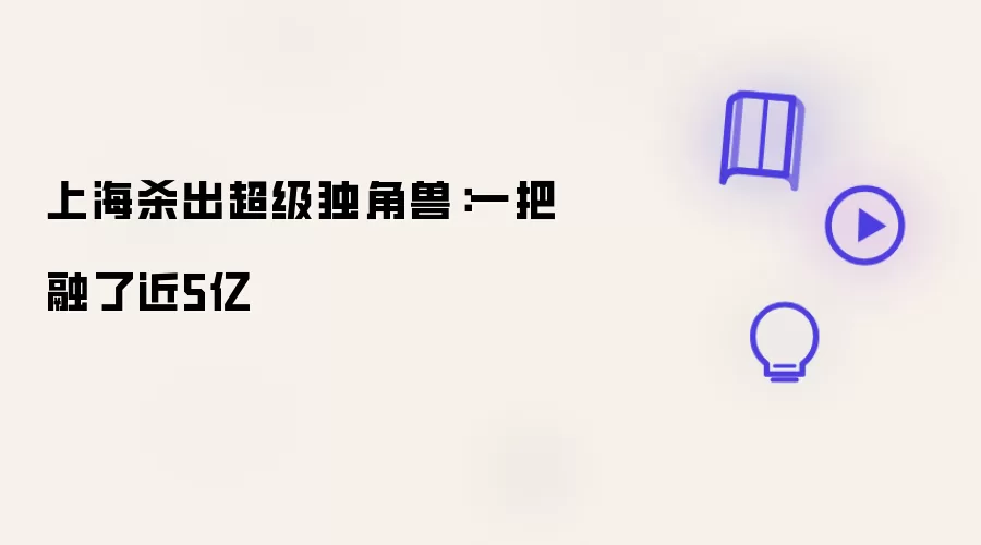 上海杀出超级独角兽:一把融了近5亿