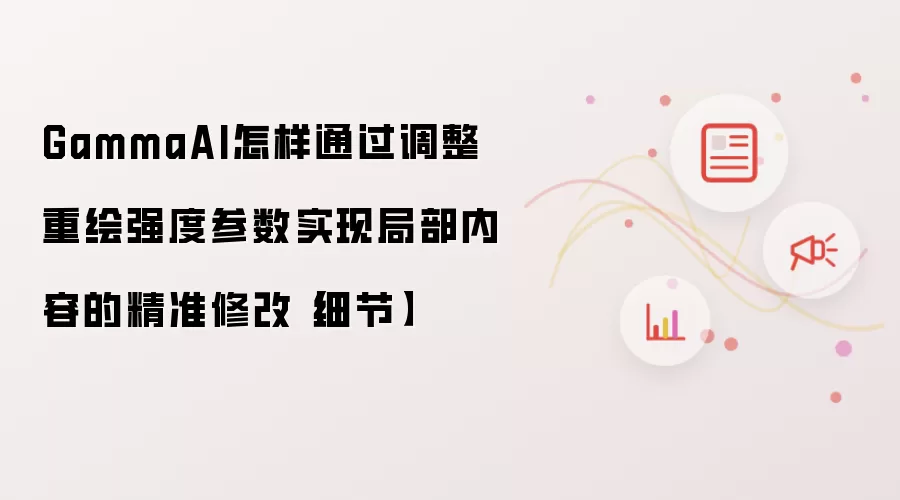 GammaAI怎样通过调整重绘强度参数实现局部内容的精准修改细节