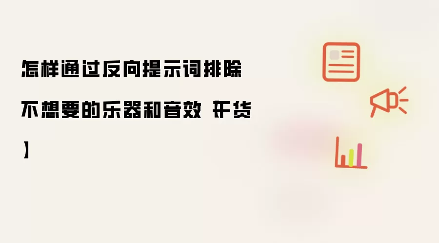 怎样通过反向提示词排除不想要的乐器和音效 干货