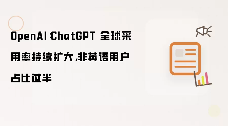OpenAI：ChatGPT 全球采用率持续攀升 非英语用户占比过半