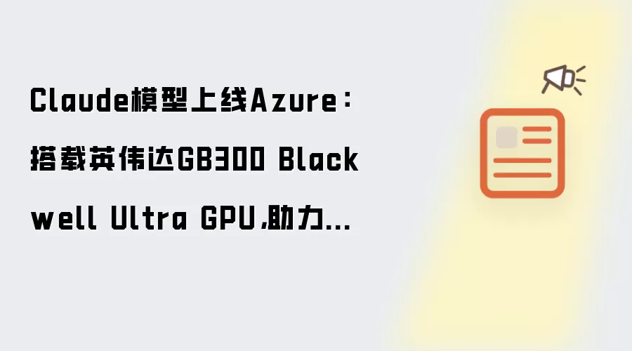 Claude模型上线Azure：搭载英伟达GB300 Blackwell Ultra GPU：助力企业级智能体开发