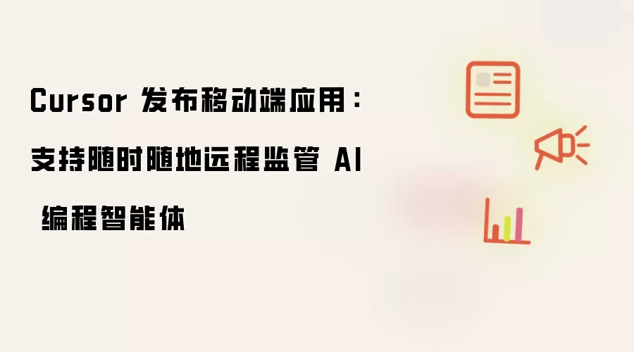 Cursor 推出移动端应用：实现随时随地对AI编程智能体进行远程监管