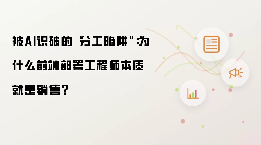 被AI识破的分工陷阱：为什么前端部署工程师本质就是销售