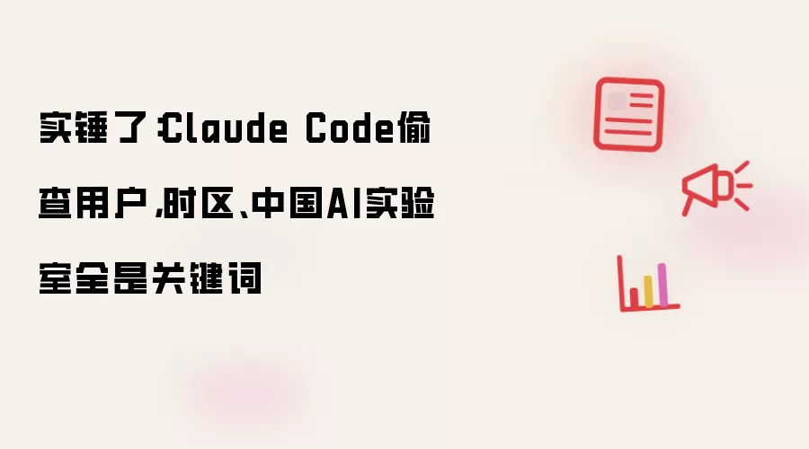 实锤了：Claude Code偷查用户 时区:中国AI实验室全是关键词
