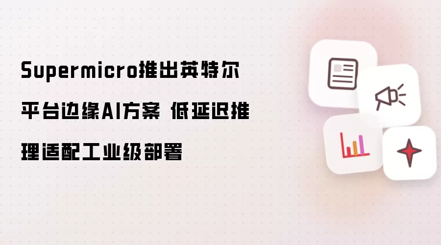 Supermicro发布英特尔平台边缘AI方案 低延迟推理适用工业级部署