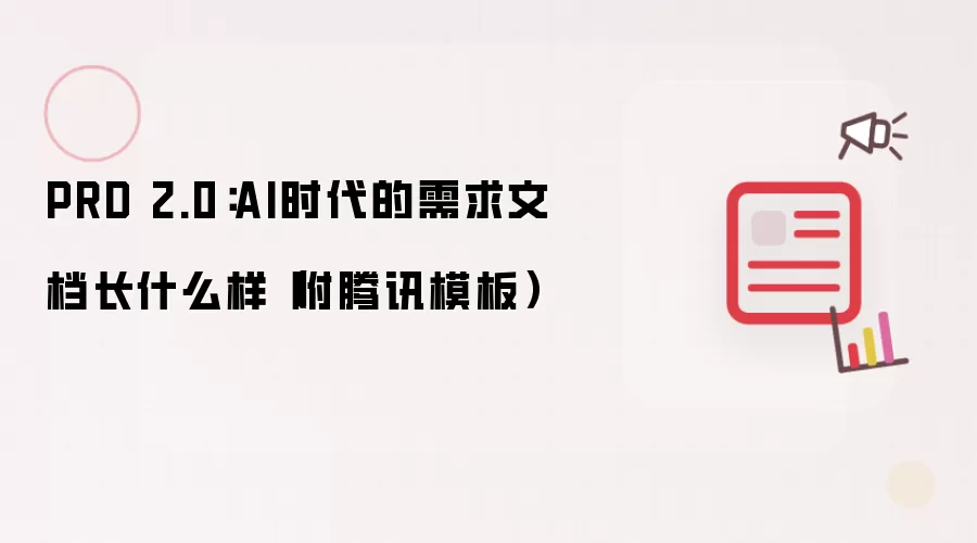 PRD 2.0：AI时代的需求文档是什么模样（附腾讯模板）