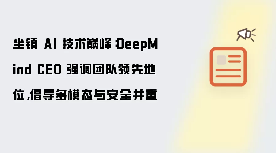 坐镇 AI 技术巅峰：DeepMind CEO 强调团队领先地位 倡导多模态与安全并重