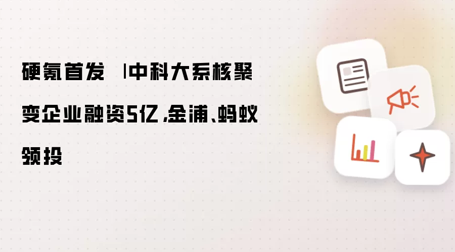 硬氪首发 | 中科大系核聚变企业融资5亿：金浦、蚂蚁领投