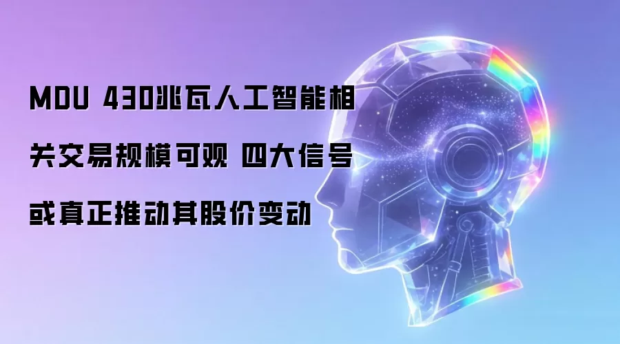 MDU 430兆瓦人工智能相关交易规模可观 四大信号或真正驱动其股价变动