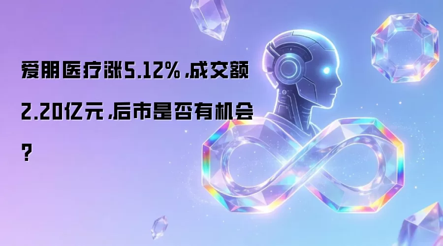 爱朋医疗涨5.12%：成交额2.20亿元：后市是否有机会？