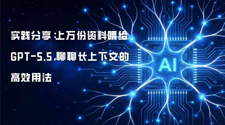 实践分享：上万份资料喂给GPT-5.5：聊聊长上下文的高效用法