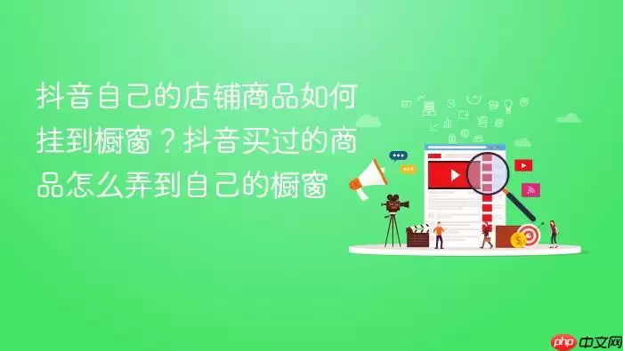 抖音自己的店铺商品如何添加到橱窗？抖音买过的商品怎样弄到自己的橱窗