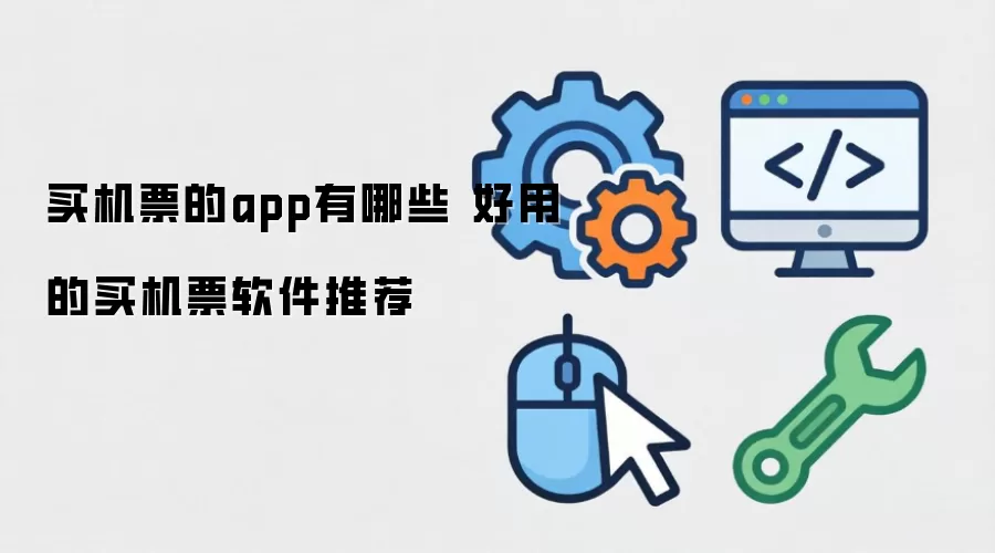 买机票的app有哪些 好用的购票软件推荐