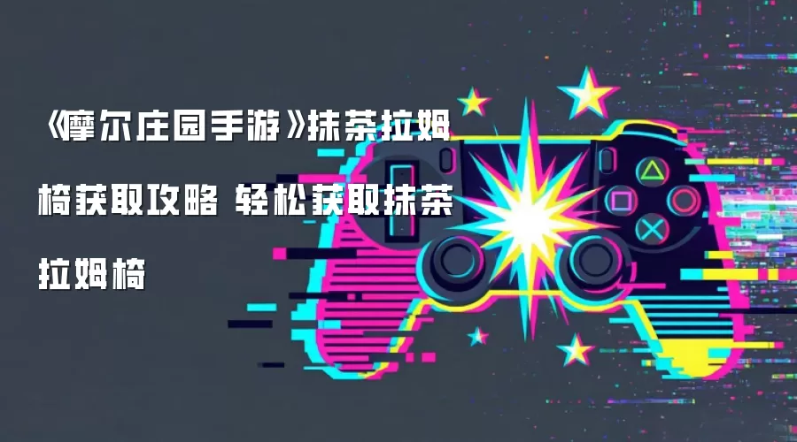 《摩尔庄园手游》抹茶拉姆椅入手攻略 轻松获得抹茶拉姆椅