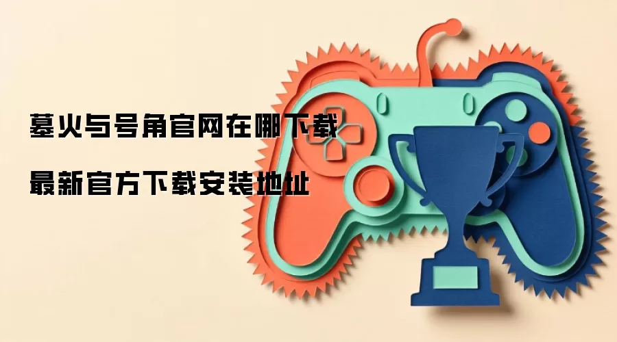 墓火与号角官网去哪下载 最新官方下载安装地址
