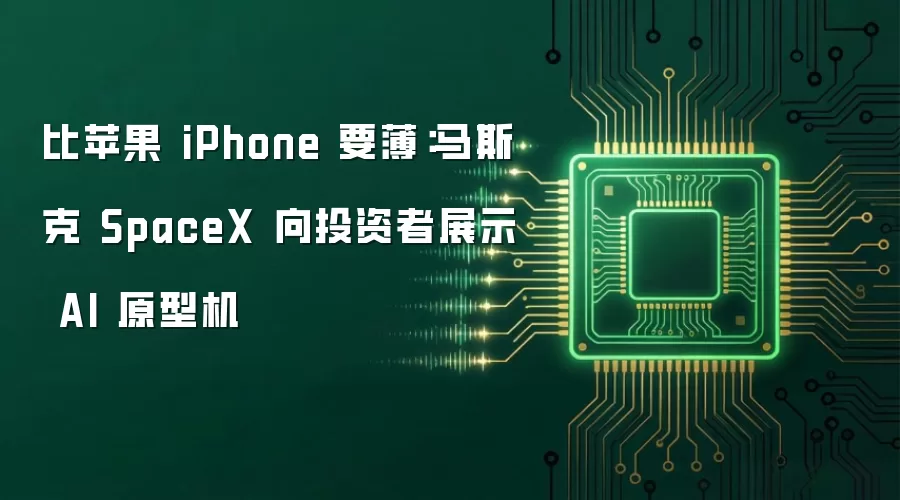 比苹果 iPhone 更薄：马斯克 SpaceX 向投资者展示 AI 原型机