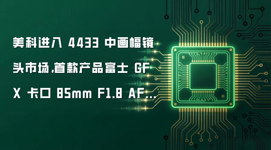 美科进入 4433 中画幅镜头市场：首款产品富士 GFX 卡口 85mm F1.8 AF 镜头有望本月发布
