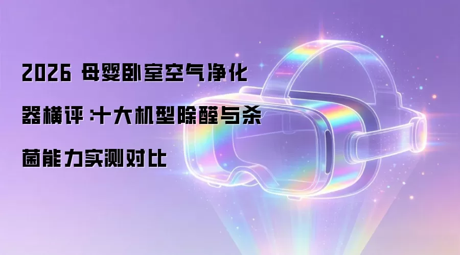 2026 母婴卧室空气净化器横评：十大机型除醛与杀菌效果实测对比