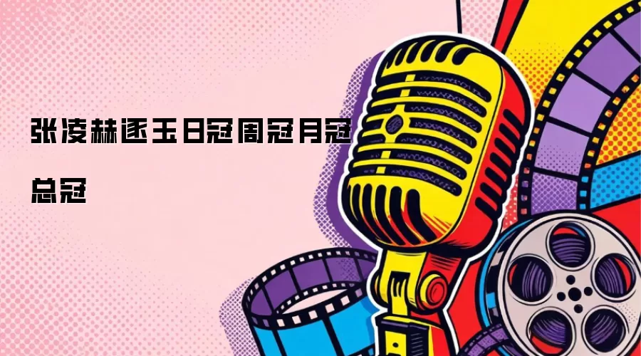 张凌赫逐玉包揽日冠周冠月冠总冠