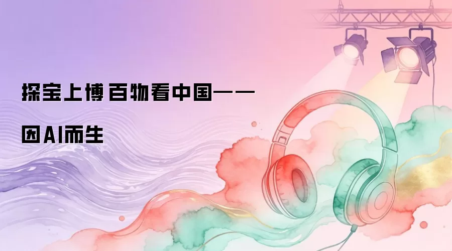 探宝上博·百物看中国——因AI而生㊵
