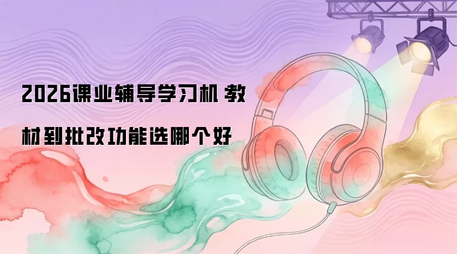 2026课业辅导学习机：教材到批改功能选什么好