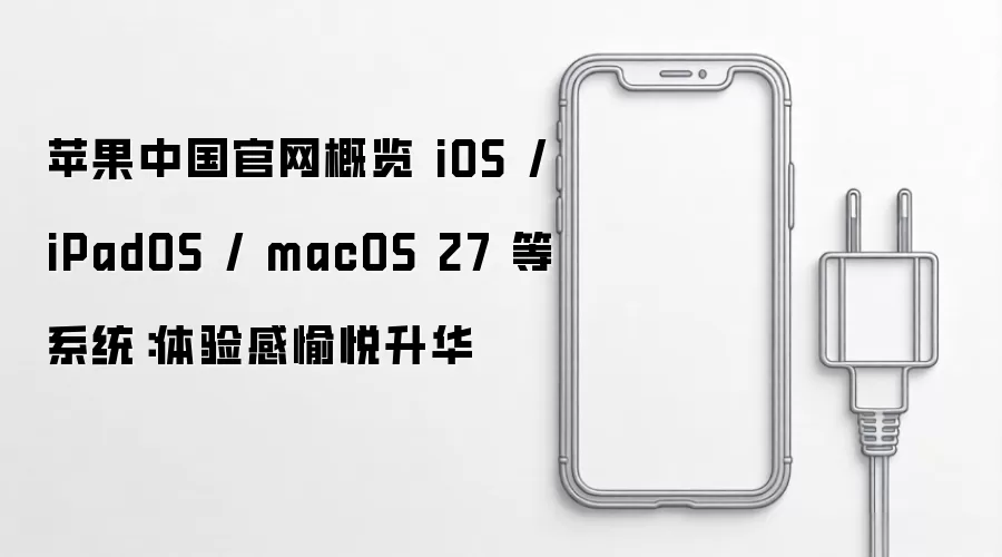 苹果中国官网概览 iOS iPadOS macOS 27 等系统：体验感愉悦升华