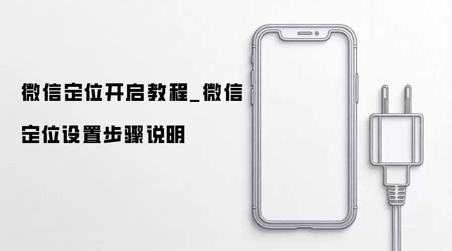 微信定位开启指南_微信定位设置步骤说明