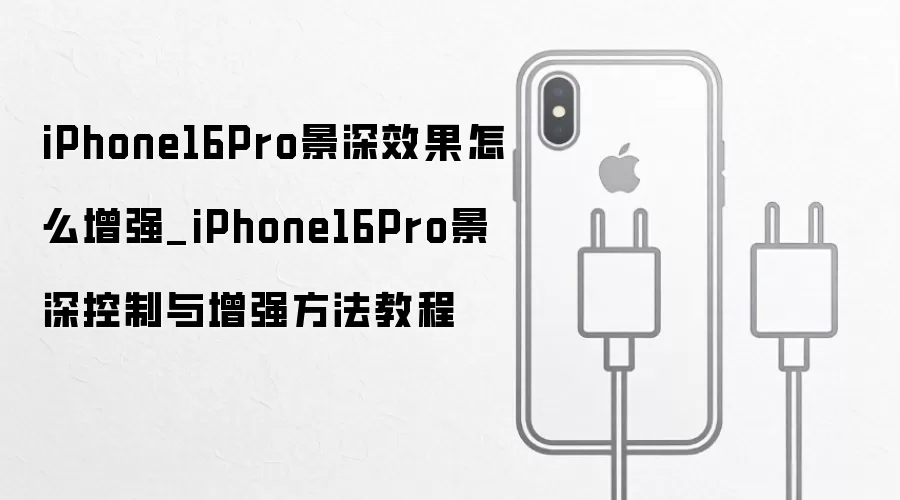iPhone16Pro景深效果怎样增强_iPhone16Pro景深控制与增强方法教程