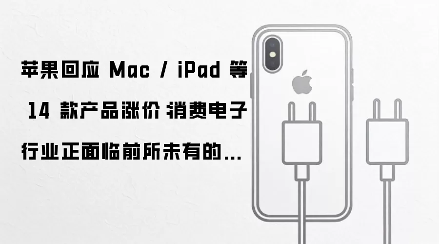 苹果回应 Mac / iPad 等 14 款产品涨价：消费电子行业正面临前所未有的挑战
