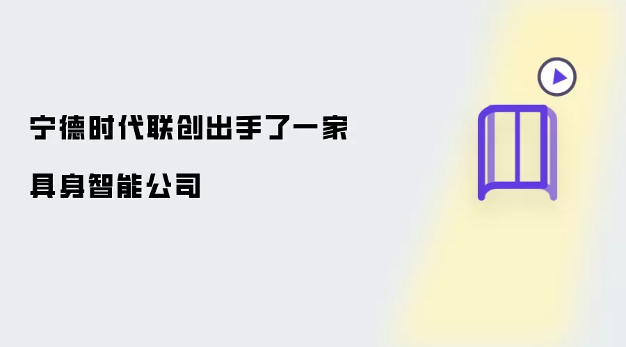 宁德时代联创出手了一家具身智能企业